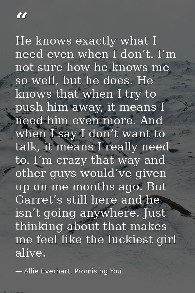 He knows exactly what I need even when I don’t. I’m not sure how he knows me so well, but he does. He knows that when I  — Allie Everhart, Promising You