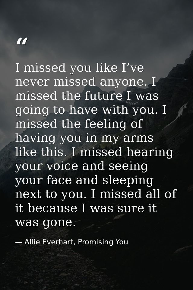 I missed you like I’ve never missed anyone. I missed the future I was going to have with you. I missed the feeling of ha — Allie Everhart, Promising You