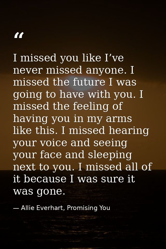 I missed you like I’ve never missed anyone. I missed the future I was going to have with you. I missed the feeling of ha — Allie Everhart, Promising You