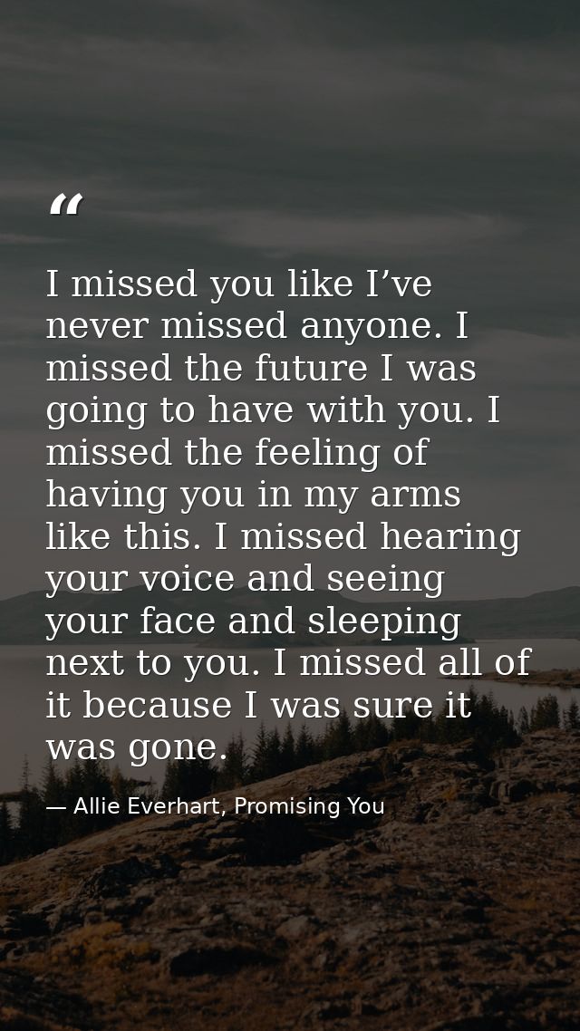 I missed you like I’ve never missed anyone. I missed the future I was going to have with you. I missed the feeling of ha — Allie Everhart, Promising You