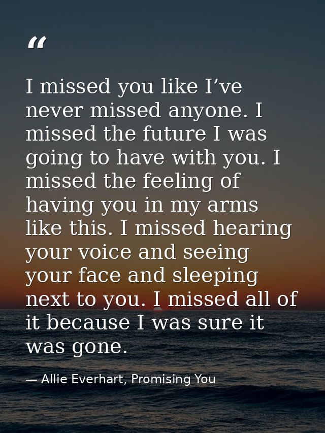 I missed you like I’ve never missed anyone. I missed the future I was going to have with you. I missed the feeling of ha — Allie Everhart, Promising You
