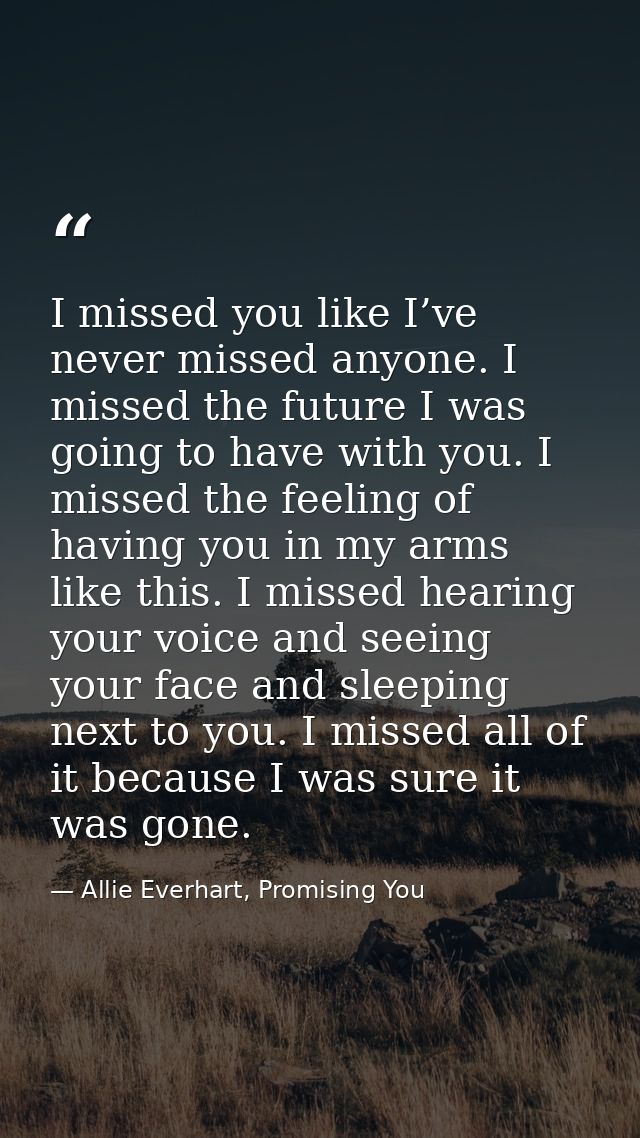 I missed you like I’ve never missed anyone. I missed the future I was going to have with you. I missed the feeling of ha — Allie Everhart, Promising You