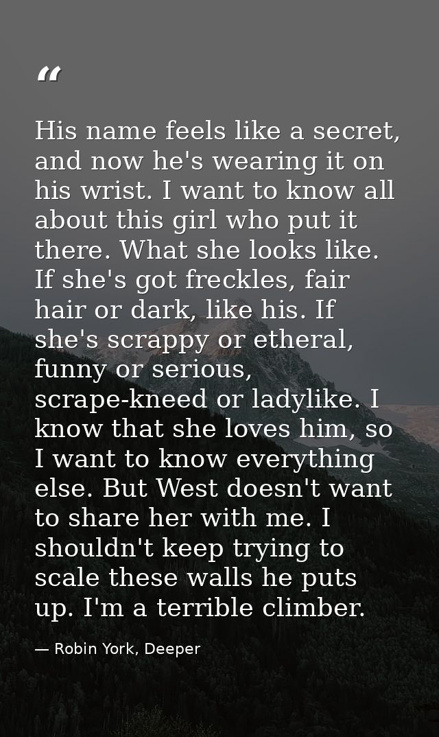 His name feels like a secret, and now he's wearing it on his wrist. I want to know all about this girl who put it there. — Robin York, Deeper