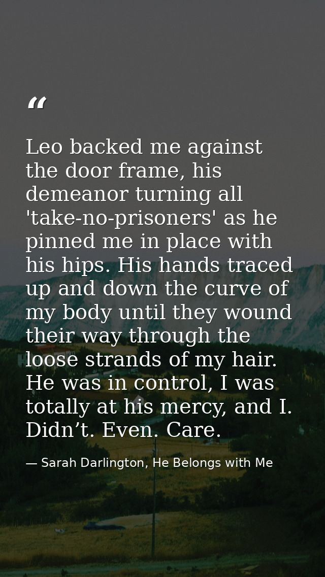 Leo backed me against the door frame, his demeanor turning all 'take-no-prisoners' as he pinned me in place with his hip — Sarah Darlington, He Belongs with Me