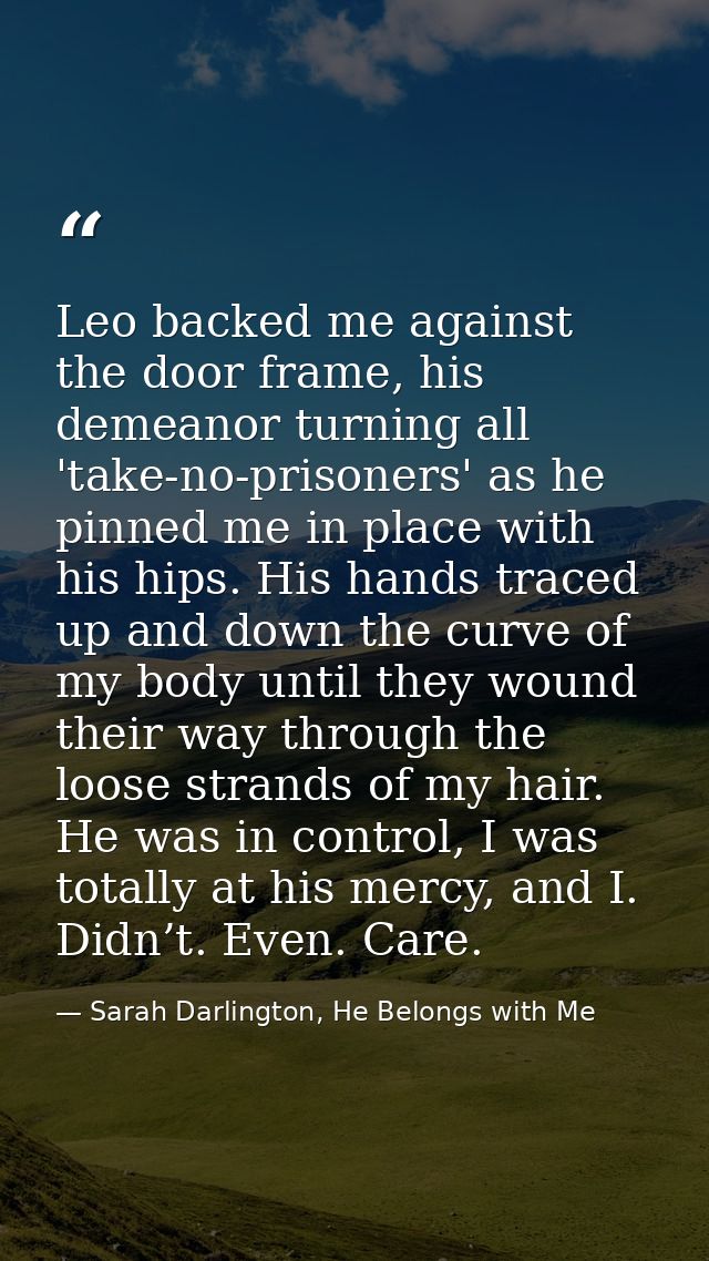 Leo backed me against the door frame, his demeanor turning all 'take-no-prisoners' as he pinned me in place with his hip — Sarah Darlington, He Belongs with Me