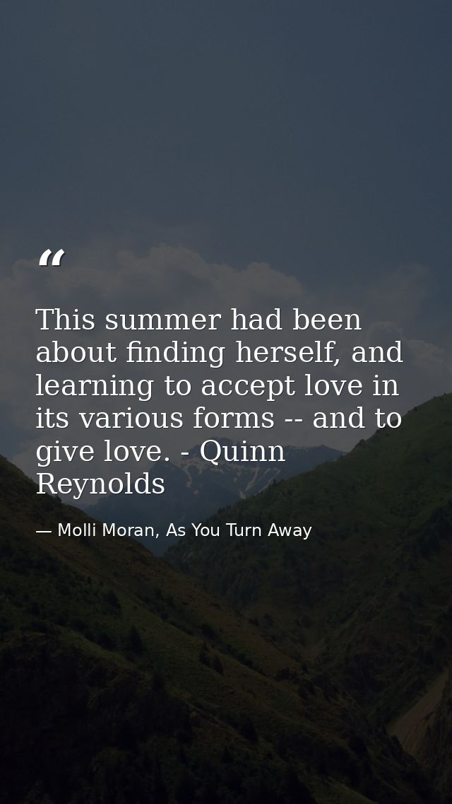 This summer had been about finding herself, and learning to accept love in its various forms -- and to give love. - Quin — Molli Moran, As You Turn Away