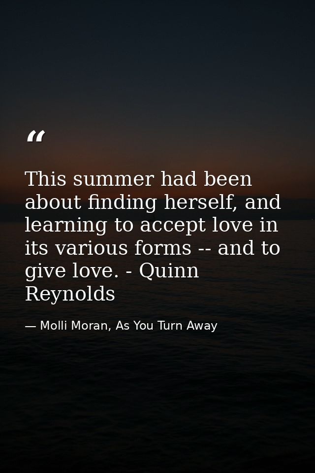 This summer had been about finding herself, and learning to accept love in its various forms -- and to give love. - Quin — Molli Moran, As You Turn Away