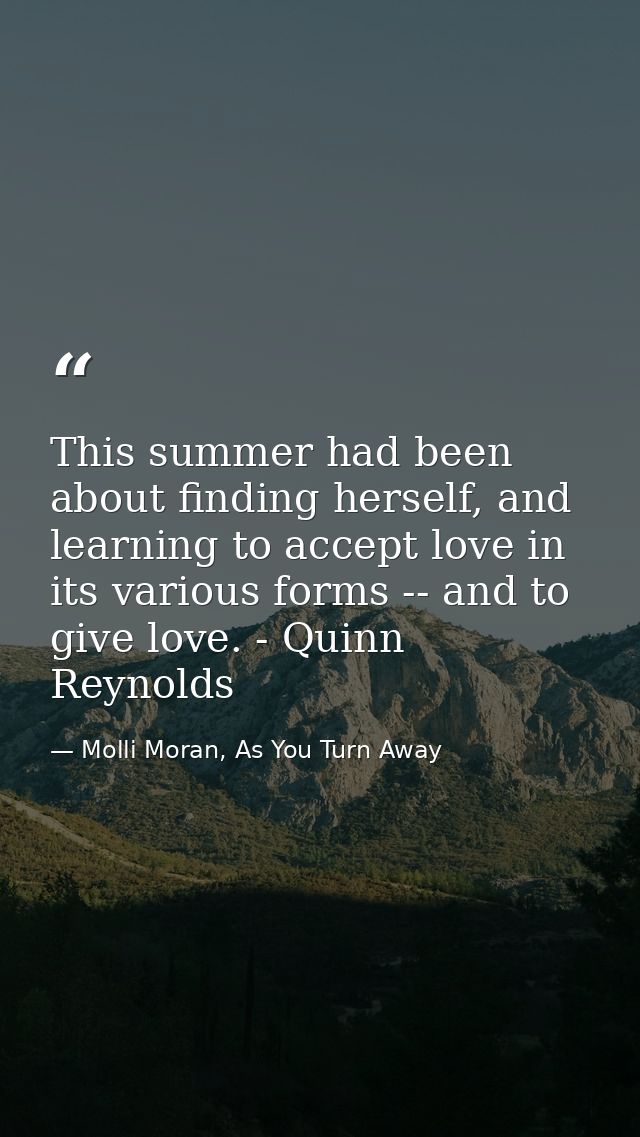 This summer had been about finding herself, and learning to accept love in its various forms -- and to give love. - Quin — Molli Moran, As You Turn Away