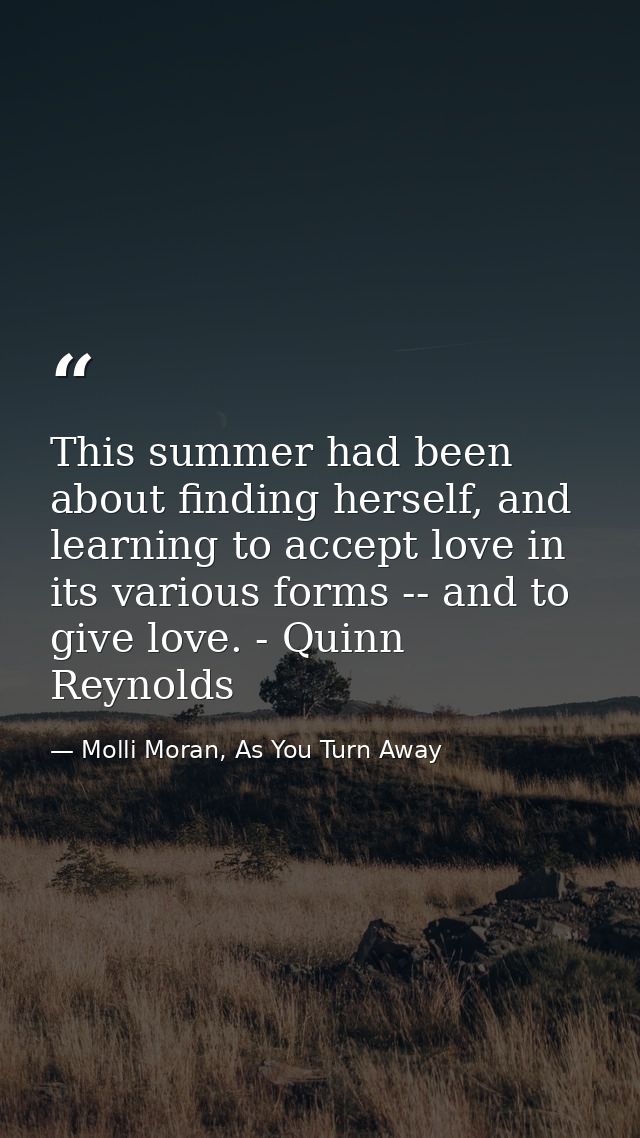 This summer had been about finding herself, and learning to accept love in its various forms -- and to give love. - Quin — Molli Moran, As You Turn Away