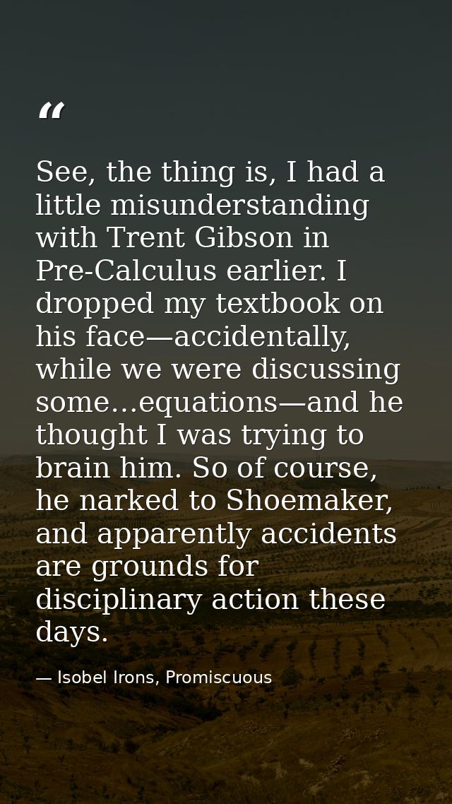 See, the thing is, I had a little misunderstanding with Trent Gibson in Pre-Calculus earlier. I dropped my textbook on h — Isobel Irons, Promiscuous