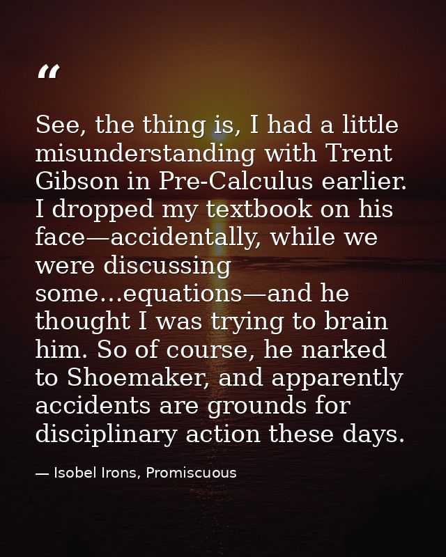 See, the thing is, I had a little misunderstanding with Trent Gibson in Pre-Calculus earlier. I dropped my textbook on h — Isobel Irons, Promiscuous