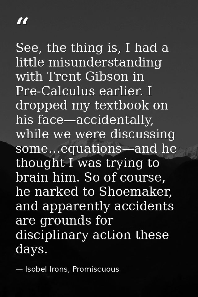 See, the thing is, I had a little misunderstanding with Trent Gibson in Pre-Calculus earlier. I dropped my textbook on h — Isobel Irons, Promiscuous