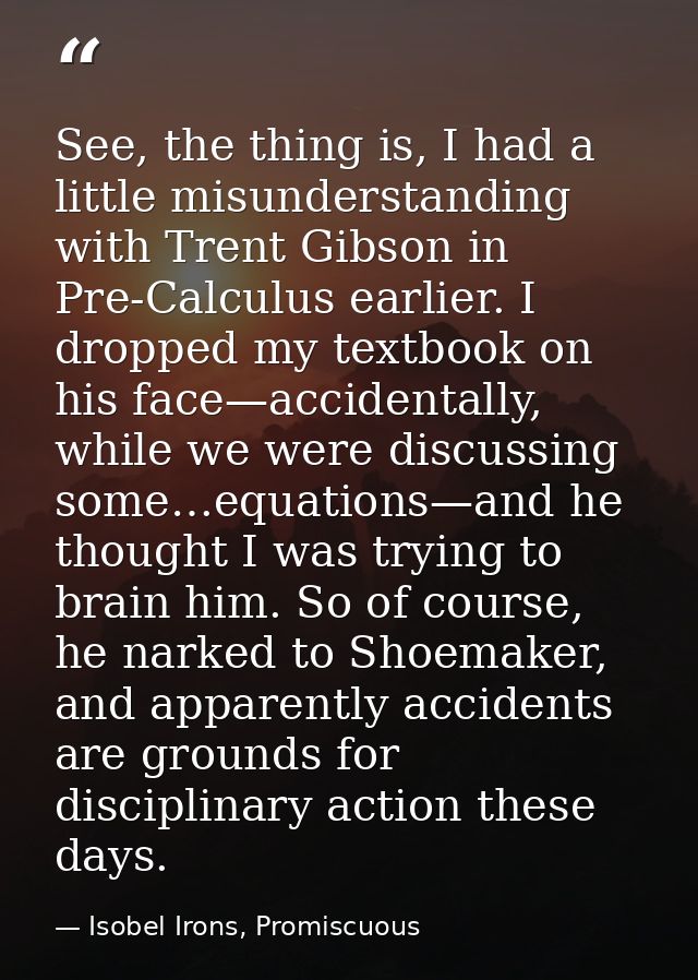 See, the thing is, I had a little misunderstanding with Trent Gibson in Pre-Calculus earlier. I dropped my textbook on h — Isobel Irons, Promiscuous