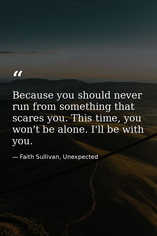 Because you should never run from something that scares you. This time, you won't be alone. I'll be with you. — Faith Sullivan, Unexpected