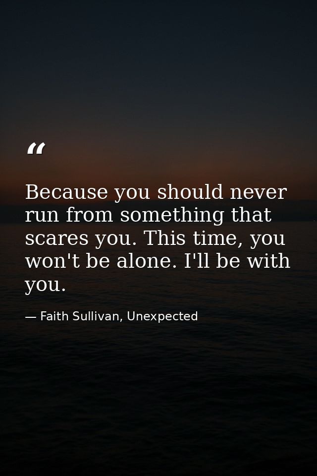 Because you should never run from something that scares you. This time, you won't be alone. I'll be with you. — Faith Sullivan, Unexpected