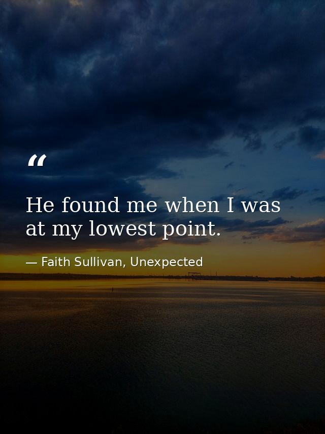 He found me when I was at my lowest point. — Faith Sullivan, Unexpected