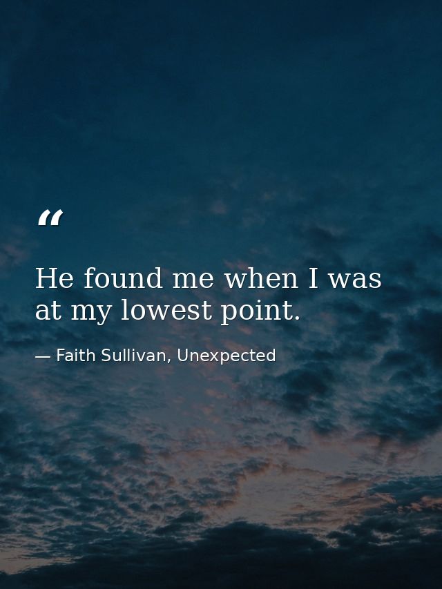 He found me when I was at my lowest point. — Faith Sullivan, Unexpected