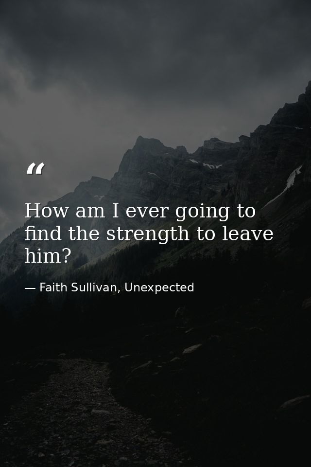 How am I ever going to find the strength to leave him? — Faith Sullivan, Unexpected