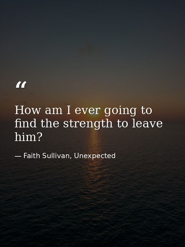 How am I ever going to find the strength to leave him? — Faith Sullivan, Unexpected