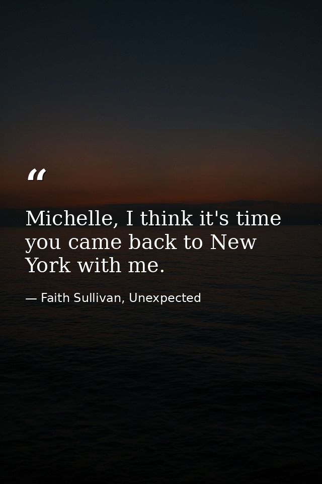 Michelle, I think it's time you came back to New York with me. — Faith Sullivan, Unexpected