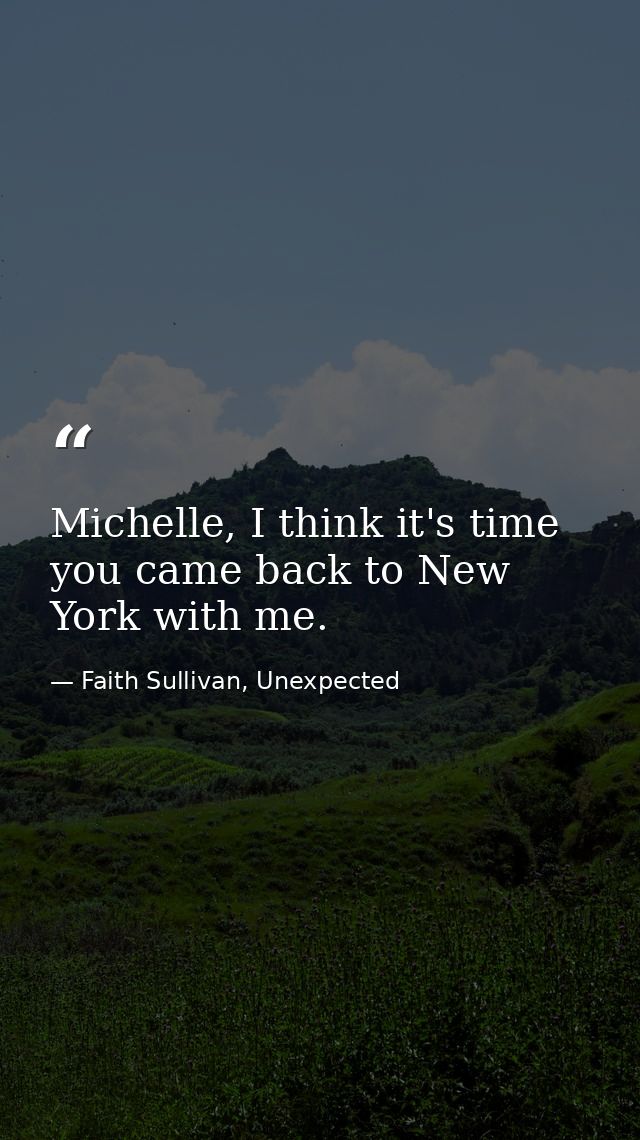 Michelle, I think it's time you came back to New York with me. — Faith Sullivan, Unexpected