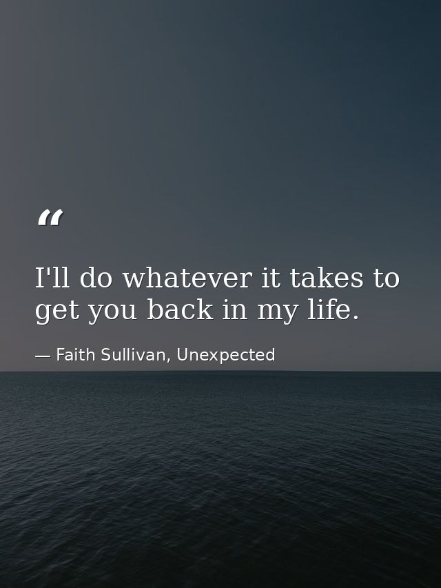 I'll do whatever it takes to get you back in my life. — Faith Sullivan, Unexpected
