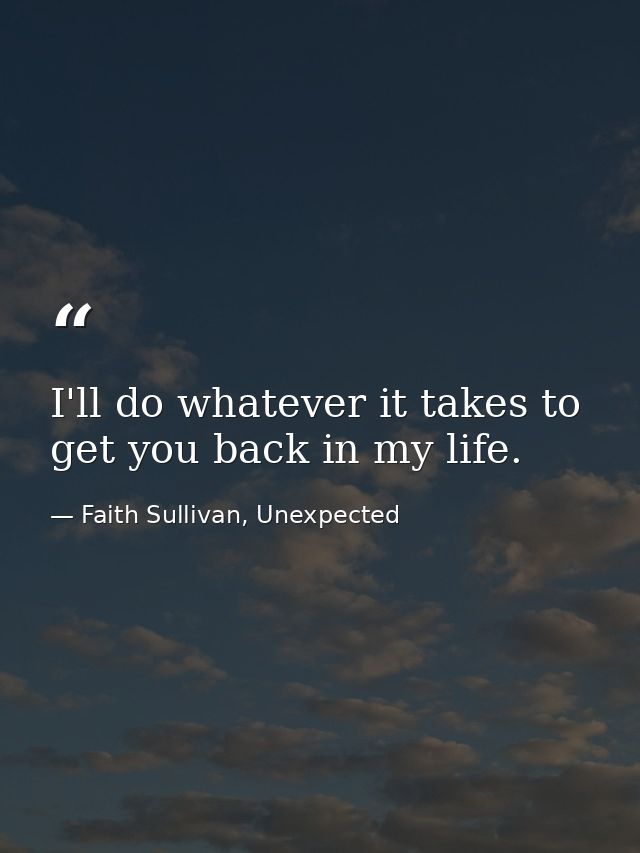 I'll do whatever it takes to get you back in my life. — Faith Sullivan, Unexpected