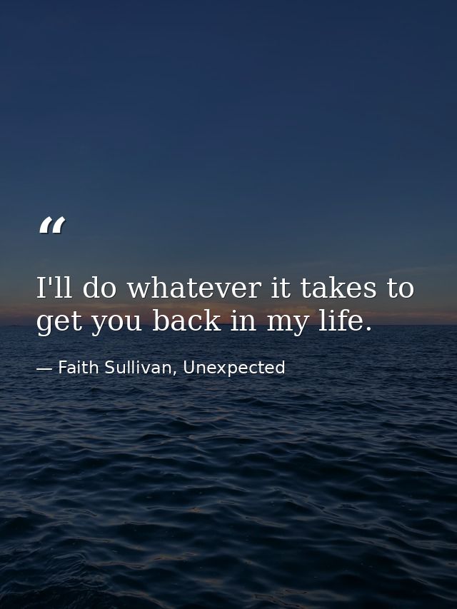 I'll do whatever it takes to get you back in my life. — Faith Sullivan, Unexpected