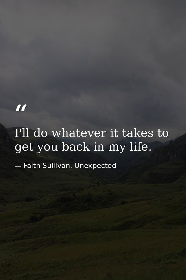 I'll do whatever it takes to get you back in my life. — Faith Sullivan, Unexpected