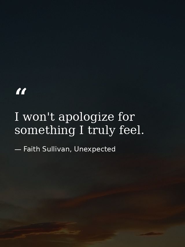 I won't apologize for something I truly feel. — Faith Sullivan, Unexpected