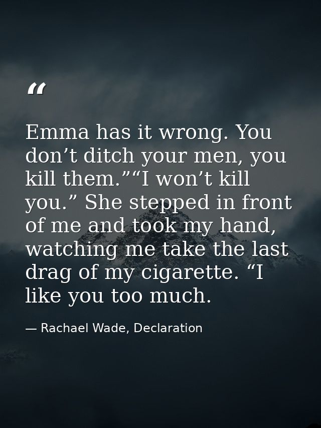 Emma has it wrong. You don’t ditch your men, you kill them.”“I won’t kill you.” She stepped in front of me and took my h — Rachael Wade, Declaration