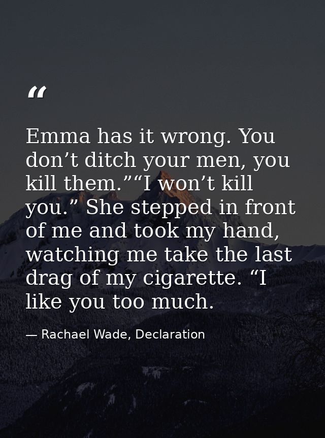 Emma has it wrong. You don’t ditch your men, you kill them.”“I won’t kill you.” She stepped in front of me and took my h — Rachael Wade, Declaration