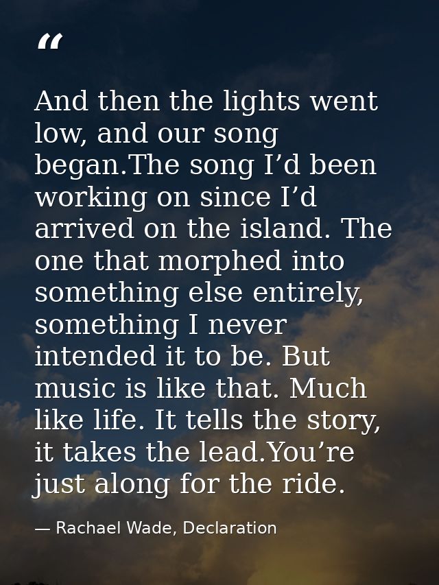 And then the lights went low, and our song began.The song I’d been working on since I’d arrived on the island. The one t — Rachael Wade, Declaration