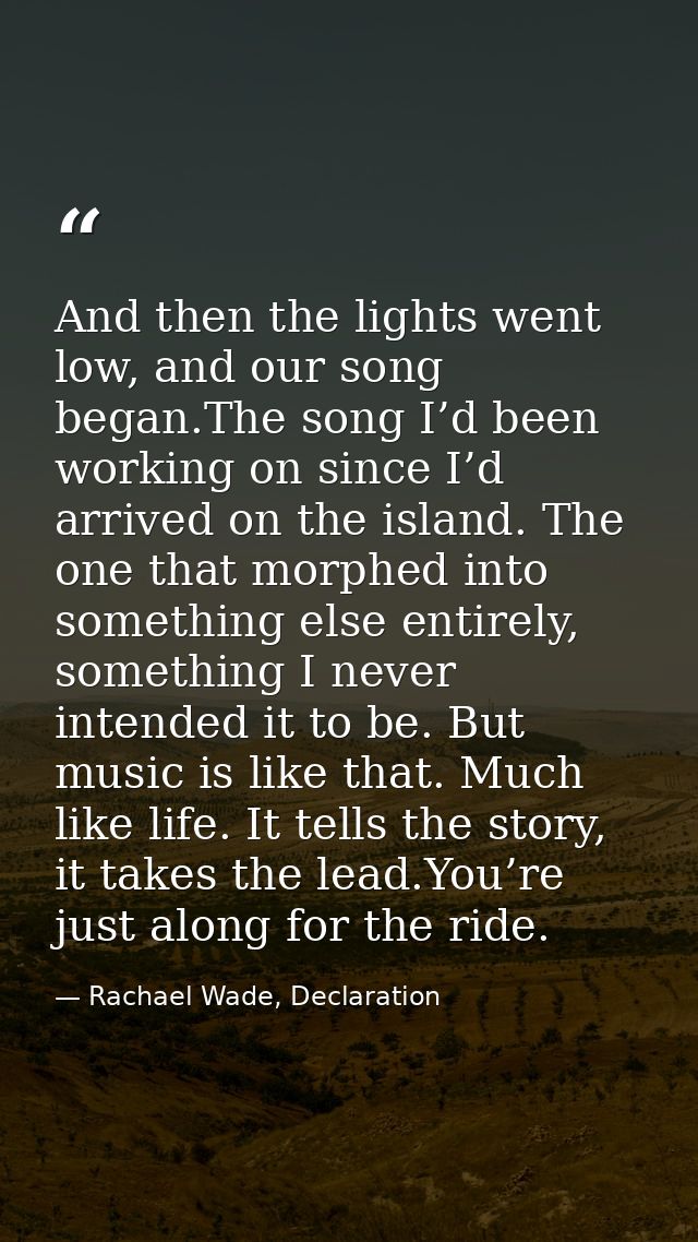 And then the lights went low, and our song began.The song I’d been working on since I’d arrived on the island. The one t — Rachael Wade, Declaration