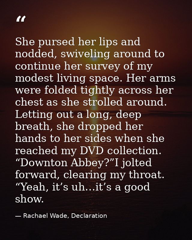 She pursed her lips and nodded, swiveling around to continue her survey of my modest living space. Her arms were folded  — Rachael Wade, Declaration
