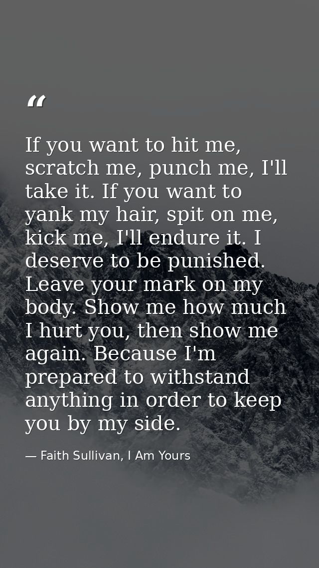 If you want to hit me, scratch me, punch me, I'll take it. If you want to yank my hair, spit on me, kick me, I'll endure — Faith Sullivan, I Am Yours
