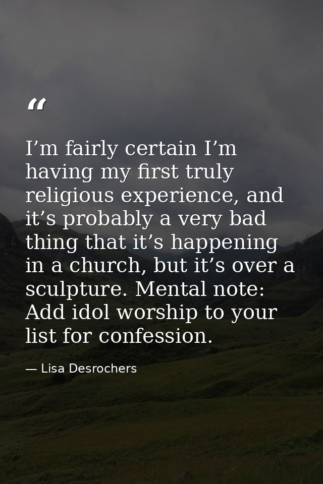 I’m fairly certain I’m having my first truly religious experience, and it’s probably a very bad thing that it’s happenin — Lisa Desrochers