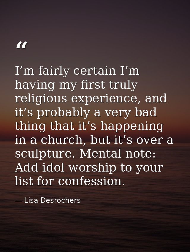 I’m fairly certain I’m having my first truly religious experience, and it’s probably a very bad thing that it’s happenin — Lisa Desrochers