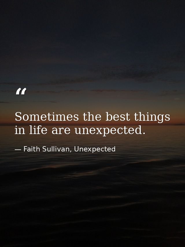Sometimes the best things in life are unexpected. — Faith Sullivan, Unexpected