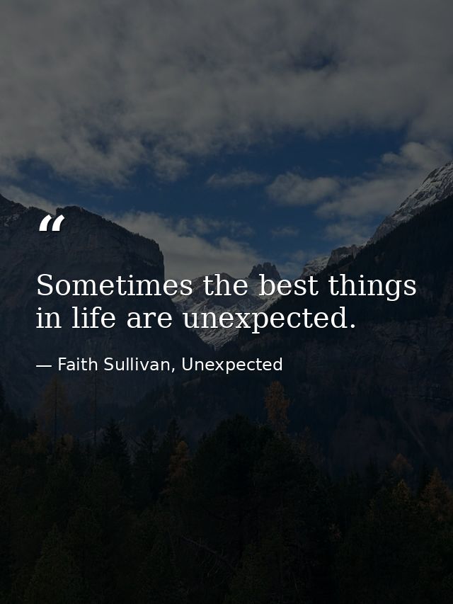Sometimes the best things in life are unexpected. — Faith Sullivan, Unexpected