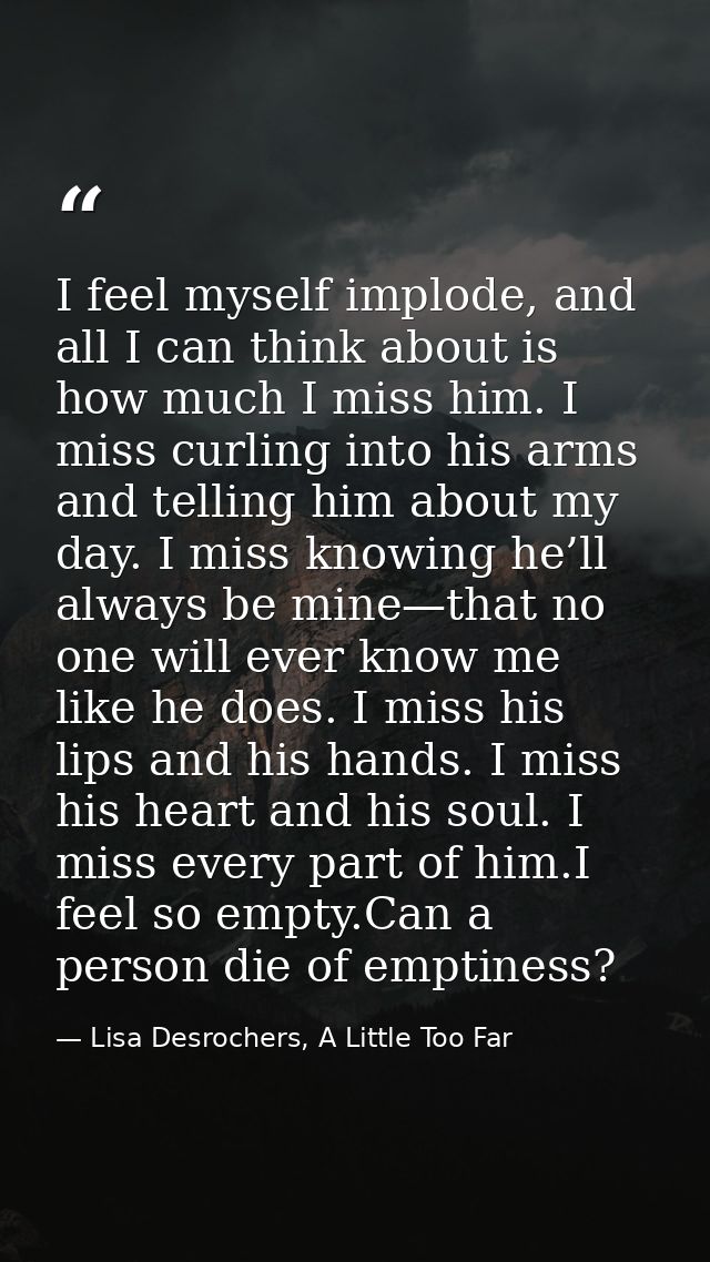 I feel myself implode, and all I can think about is how much I miss him. I miss curling into his arms and telling him ab — Lisa Desrochers, A Little Too Far