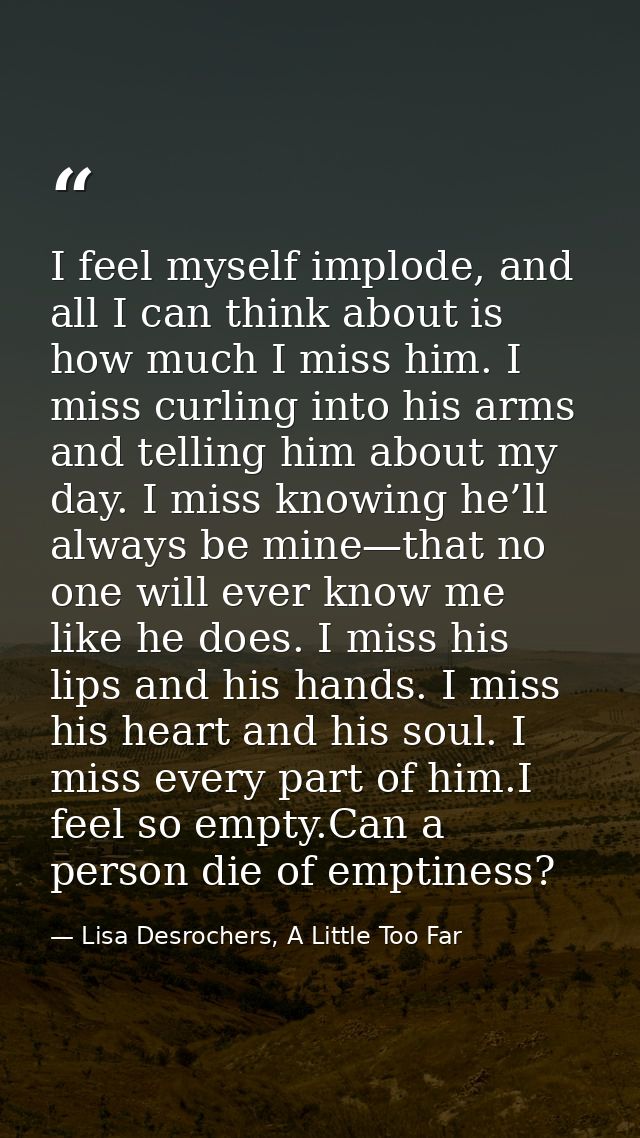 I feel myself implode, and all I can think about is how much I miss him. I miss curling into his arms and telling him ab — Lisa Desrochers, A Little Too Far