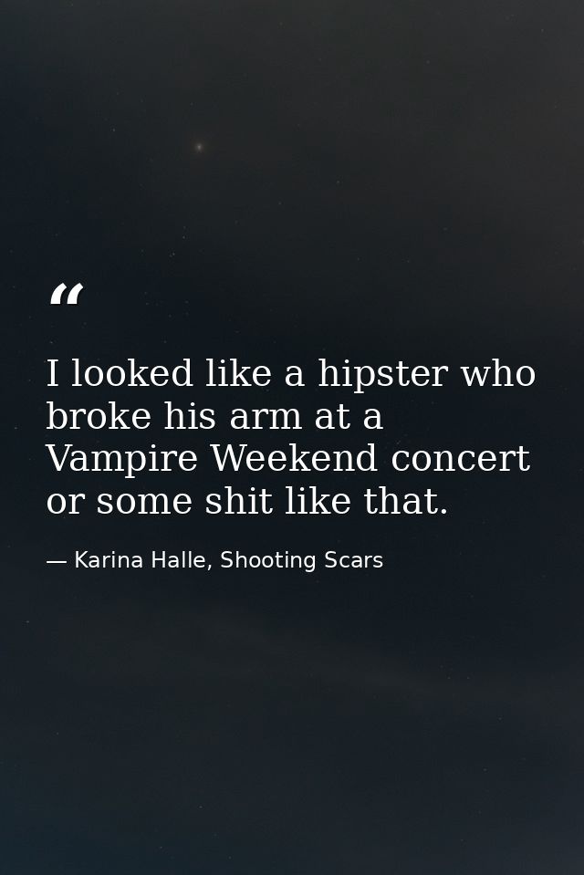 I looked like a hipster who broke his arm at a Vampire Weekend concert or some shit like that. — Karina Halle, Shooting Scars