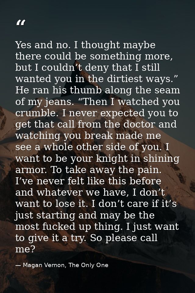 Yes and no. I thought maybe there could be something more, but I couldn’t deny that I still wanted you in the dirtiest w — Magan Vernon, The Only One