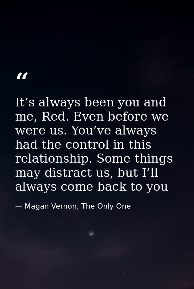 It’s always been you and me, Red. Even before we were us. You’ve always had the control in this relationship. Some thing — Magan Vernon, The Only One