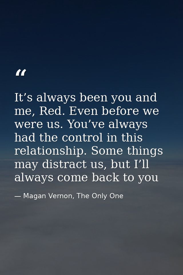 It’s always been you and me, Red. Even before we were us. You’ve always had the control in this relationship. Some thing — Magan Vernon, The Only One