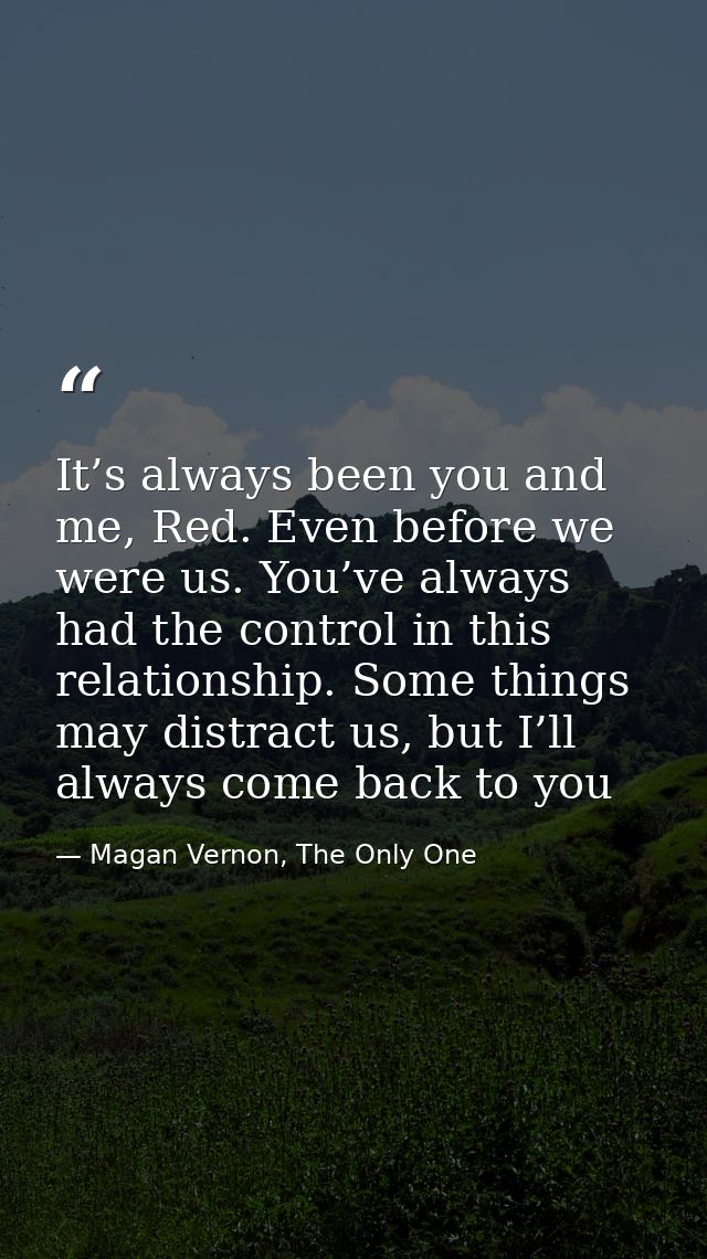 It’s always been you and me, Red. Even before we were us. You’ve always had the control in this relationship. Some thing — Magan Vernon, The Only One