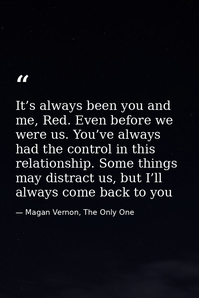 It’s always been you and me, Red. Even before we were us. You’ve always had the control in this relationship. Some thing — Magan Vernon, The Only One