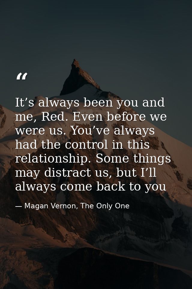 It’s always been you and me, Red. Even before we were us. You’ve always had the control in this relationship. Some thing — Magan Vernon, The Only One