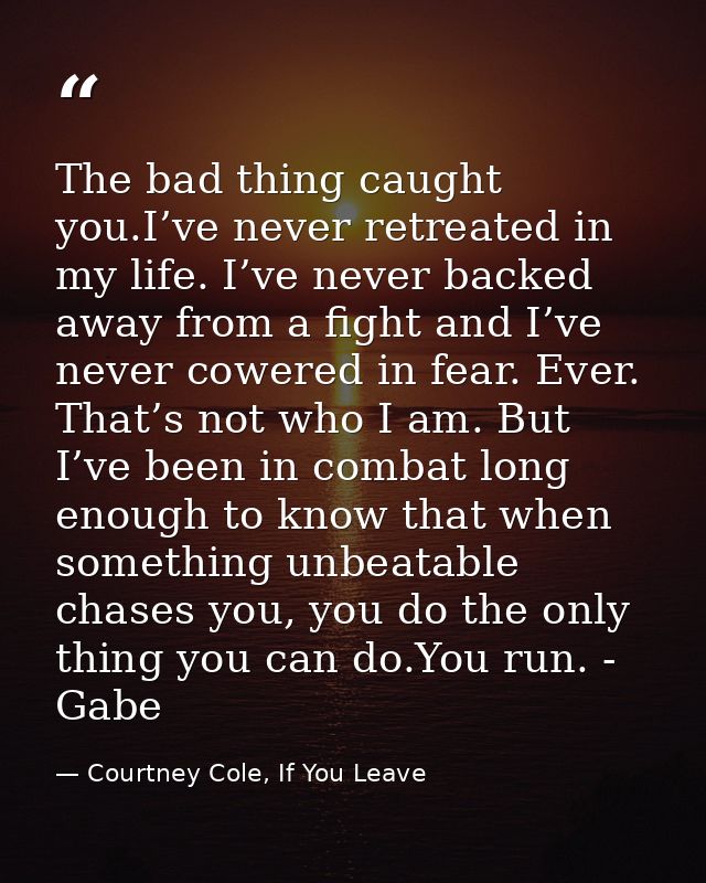 The bad thing caught you.I’ve never retreated in my life. I’ve never backed away from a fight and I’ve never cowered in  — Courtney Cole, If You Leave